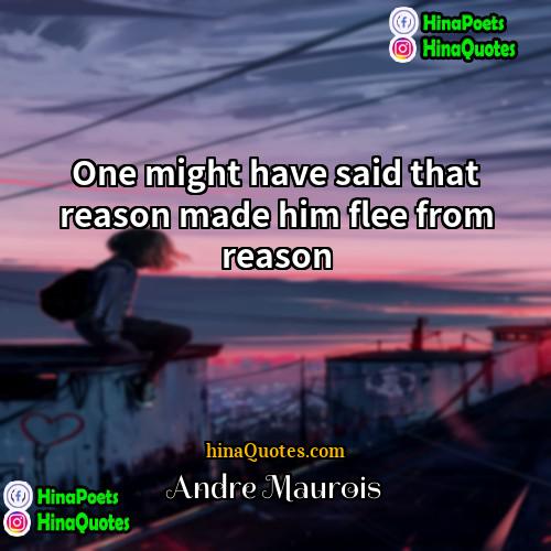 André Maurois Quotes | One might have said that reason made